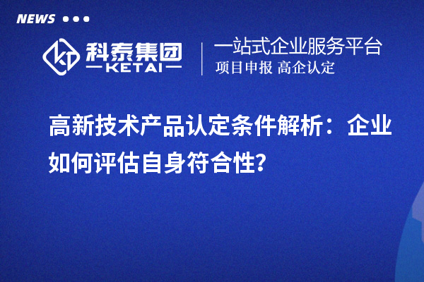高新技术产品认定条件解析:企业如何评估自身符合性?