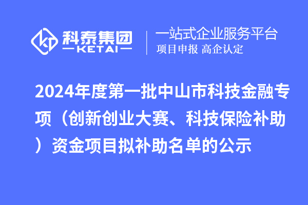 2024年度第一批中山市科技金融专项(创新创业大赛、科技保险补助)资金项目拟补助名单的公示