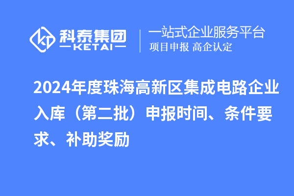 2024年度珠海高新区集成电路企业入库（第二批）申报时间、条件要求、补助奖励