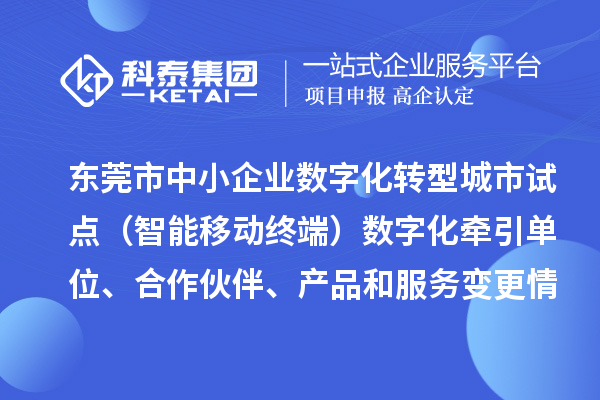 东莞市中小企业数字化转型城市试点(智能移动终端)数字化牵引单位、合作伙伴、产品和服务变更情况的公告