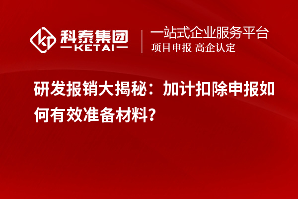 研发报销大揭秘:加计扣除申报如何有效准备材料?