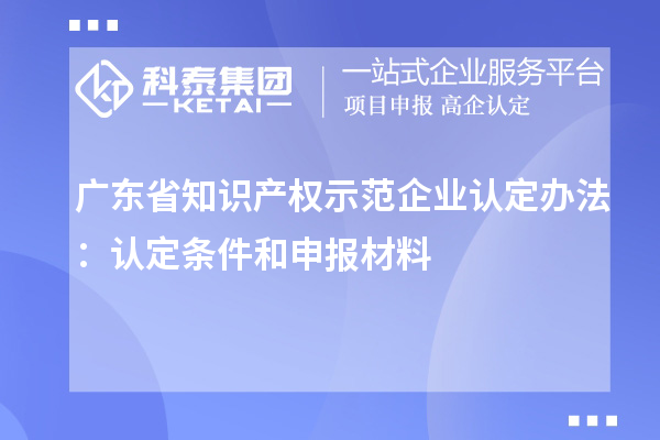 广东省知识产权示范企业认定办法:认定条件和申报材料