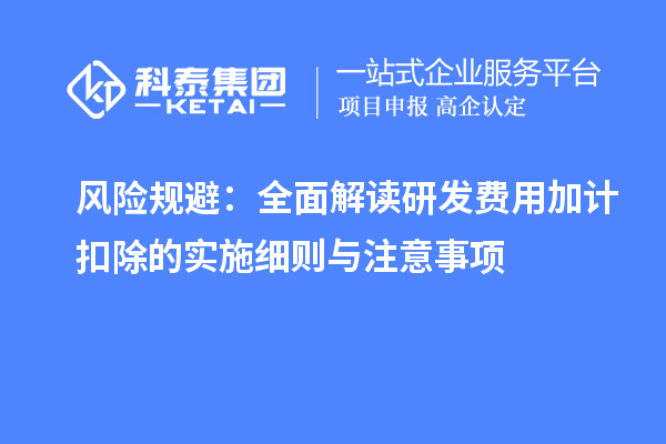 风险规避:全面解读研发费用加计扣除的实施细则与注意事项