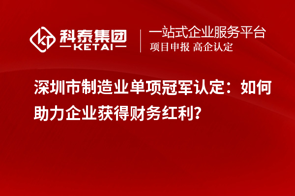 深圳市制造业单项冠军认定:如何助力企业获得财务红利?