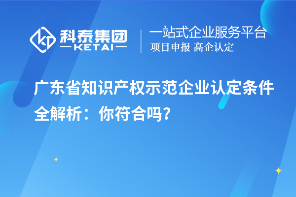 广东省知识产权示范企业认定条件全解析:你符合吗?