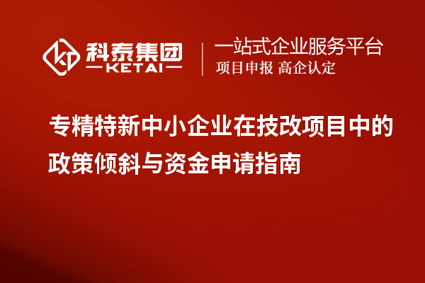 <a href=//jiuyouhuitech.com/fuwu/zhuanjingtexin.html target=_blank class=infotextkey>专精特新中小企业</a>在<a href=//jiuyouhuitech.com/fuwu/jishugaizao.html target=_blank class=infotextkey>技改</a>项目中的政策倾斜与资金申请指南