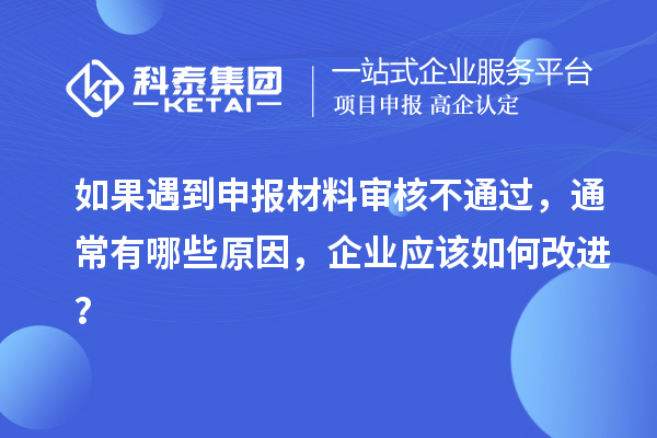 如果遇到申报材料审核不通过,通常有哪些原因,企业应该如何改进?