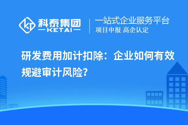 研发费用加计扣除:企业如何有效规避审计风险?