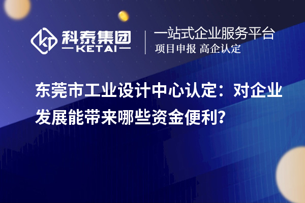 东莞市工业设计中心认定:对企业发展能带来哪些资金便利?