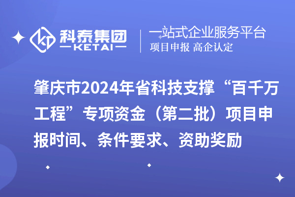 肇庆市2024年省科技支撑“百千万工程”专项资金(第二批)项目申报时间、条件要求、资助奖励