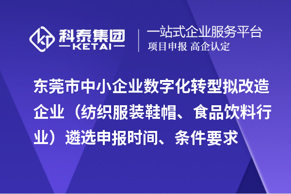 东莞市中小企业数字化转型拟改造企业(纺织服装鞋帽、食品饮料行业)遴选申报时间、条件要求、扶持奖励
