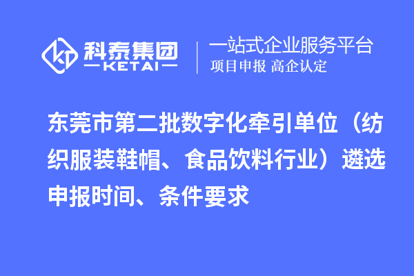 东莞市中小企业数字化转型试点城市第二批数字化牵引单位(纺织服装鞋帽、食品饮料行业)遴选申报时间、条件要求