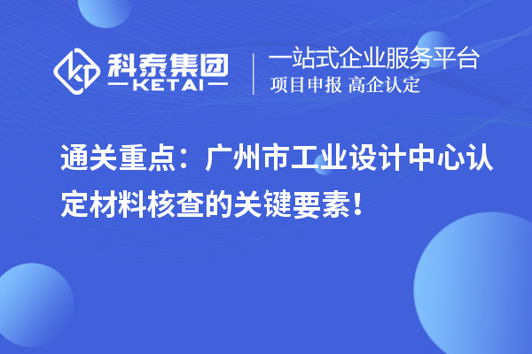 通关重点:广州市工业设计中心认定材料核查的关键要素!
