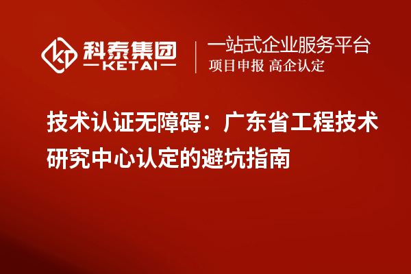 技术认证无障碍：广东<a href=//jiuyouhuitech.com/fuwu/gongchengzhongxin.html target=_blank class=infotextkey>省工程技术研究中心认定</a>的避坑指南