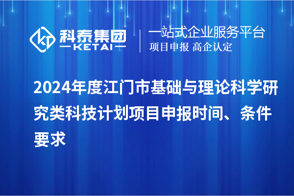 2024年度江门市基础与理论科学研究类科技计划<a href=//jiuyouhuitech.com/shenbao.html target=_blank class=infotextkey>项目申报</a>时间、条件要求