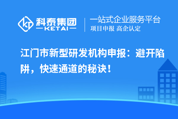 江门市新型研发机构申报:避开陷阱,快速通道的秘诀!