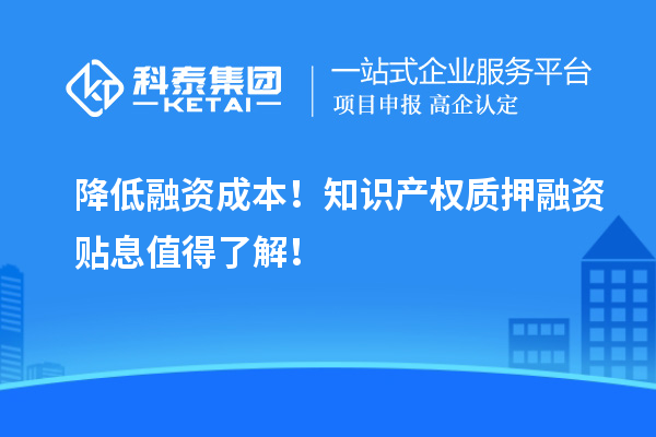 降低融资成本!知识产权质押融资贴息值得了解!