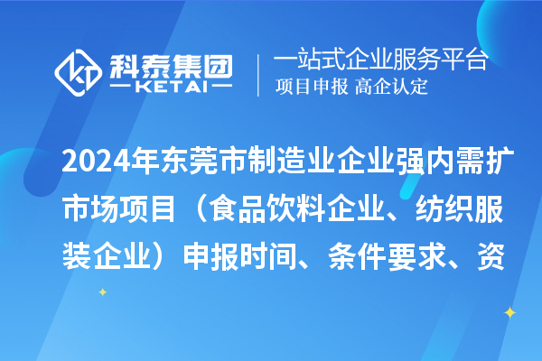 2024年东莞市制造业企业强内需扩市场项目(食品饮料企业、纺织服装企业)申报时间、条件要求、资助奖励