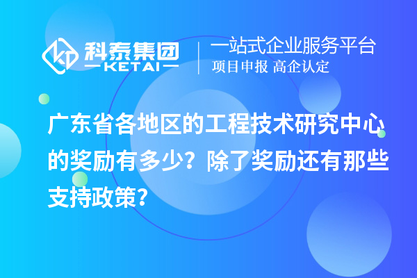 广东省各地区的工程技术研究中心的奖励有多少?除了奖励还有那些支持政策?