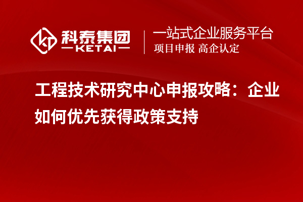 <a href=//jiuyouhuitech.com/fuwu/gongchengzhongxin.html target=_blank class=infotextkey>工程技术研究中心申报</a>攻略:企业如何优先获得政策支持