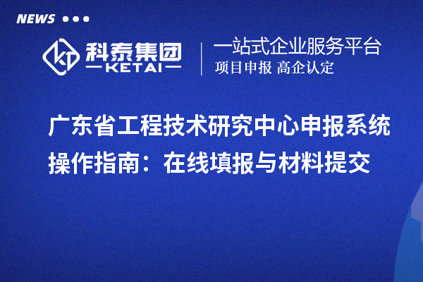 <a href=//jiuyouhuitech.com/fuwu/gongchengzhongxin.html target=_blank class=infotextkey>广东省工程技术研究中心</a>申报系统操作指南:在线填报与材料提交