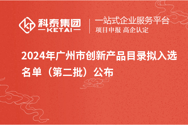 2024年广州市创新产品目录拟入选名单(第二批)公布