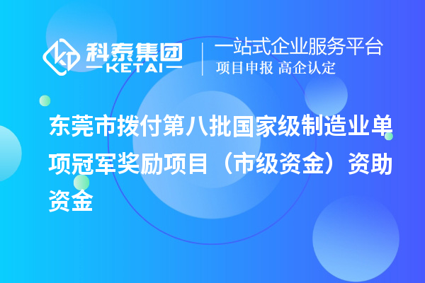 东莞市拨付第八批国家级制造业单项冠军奖励项目(市级资金)资助资金