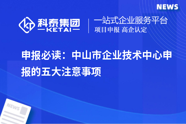 申报必读:中山市企业技术中心申报的五大注意事项