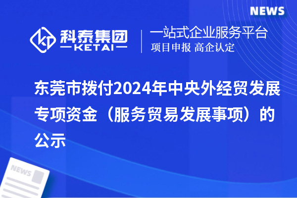 东莞市拨付2024年中央外经贸发展专项资金(服务贸易发展事项)的公示