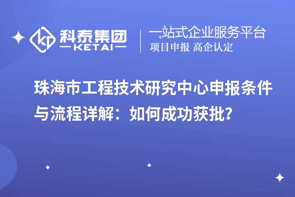 珠海市<a href=//jiuyouhuitech.com/fuwu/gongchengzhongxin.html target=_blank class=infotextkey>工程技术研究中心申报</a>条件与流程详解:如何成功获批?