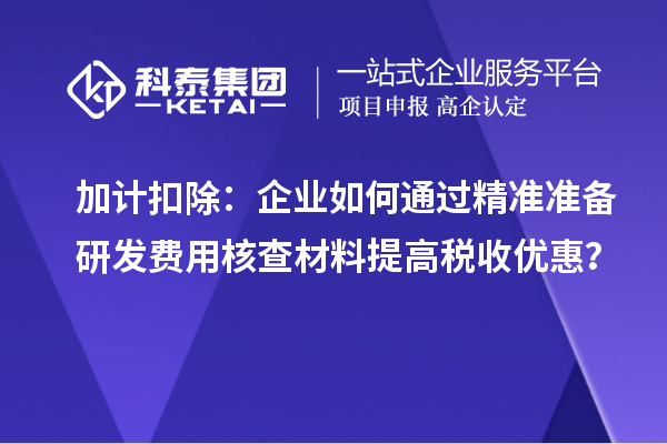 加计扣除:企业如何通过精准准备研发费用核查材料提高税收优惠?