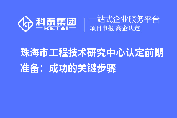 珠海市工程技术研究中心认定前期准备:成功的关键步骤