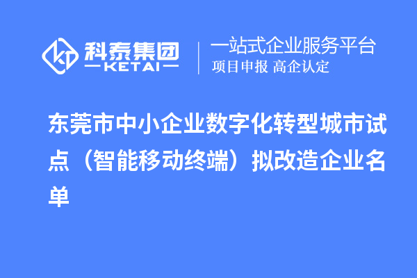 东莞市中小企业数字化转型城市试点(智能移动终端)拟改造企业名单