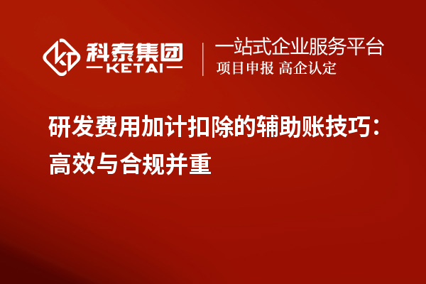研发费用加计扣除的辅助账技巧:高效与合规并重