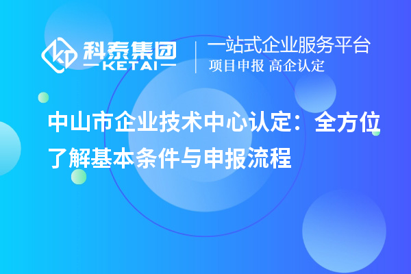 <a href=//jiuyouhuitech.com/zhongshan/ target=_blank class=infotextkey>中山市企业技术中心</a>认定:全方位了解基本条件与申报流程