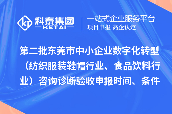第二批东莞市中小企业数字化转型(纺织服装鞋帽行业、食品饮料行业)咨询诊断验收申报时间、条件要求、扶持奖励