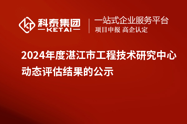 2024年度湛江市工程技术研究中心动态评估结果的公示