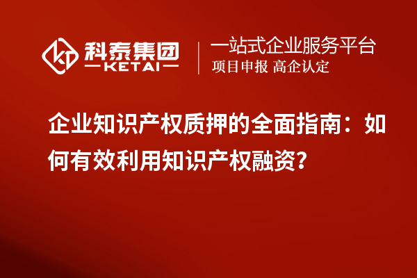 企业知识产权质押的全面指南:如何有效利用知识产权融资?