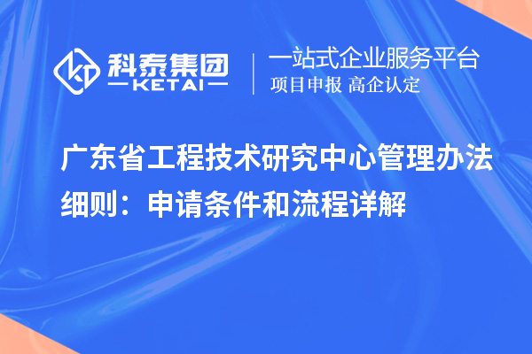 <a href=//jiuyouhuitech.com/fuwu/gongchengzhongxin.html target=_blank class=infotextkey>广东省工程技术研究中心</a>管理办法细则:申请条件和流程详解