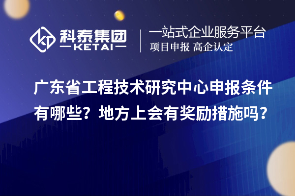 <a href=//jiuyouhuitech.com/fuwu/gongchengzhongxin.html target=_blank class=infotextkey>广东省工程技术研究中心</a>申报条件有哪些?地方上会有奖励措施吗?