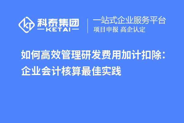 如何高效管理研发费用加计扣除:企业会计核算最佳实践