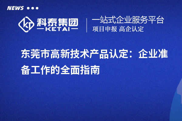 东莞市高新技术产品认定:企业准备工作的全面指南