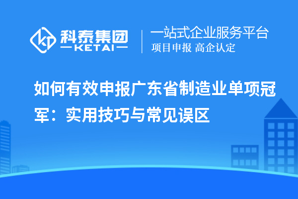 如何有效申报广东省制造业单项冠军:实用技巧与常见误区