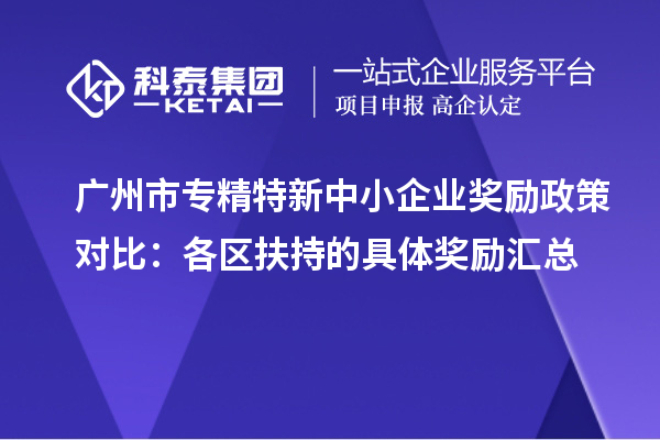 <a href=//jiuyouhuitech.com/guangzhou/ target=_blank class=infotextkey>广州市专精特新</a>中小企业奖励政策对比：各区扶持的具体奖励汇总