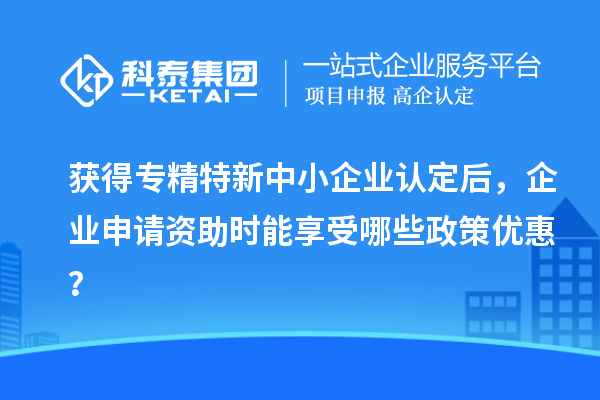 获得<a href=//jiuyouhuitech.com/fuwu/zhuanjingtexin.html target=_blank class=infotextkey>专精特新中小企业</a>认定后,企业申请资助时能享受哪些政策优惠?