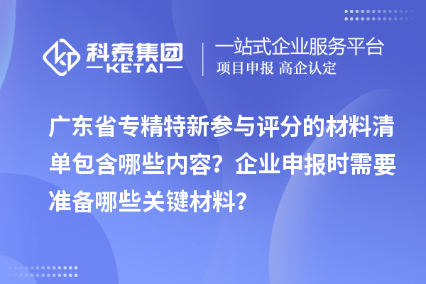 广东省专精特新参与评分的材料清单包含哪些内容?企业申报时需要准备哪些关键材料?