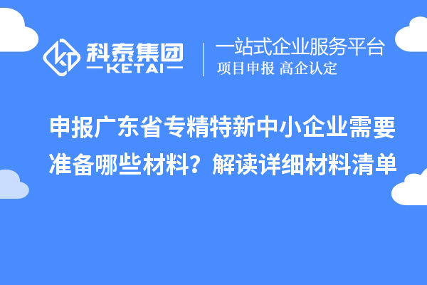 申报广东省专精特新中小企业需要准备哪些材料?解读详细材料清单
