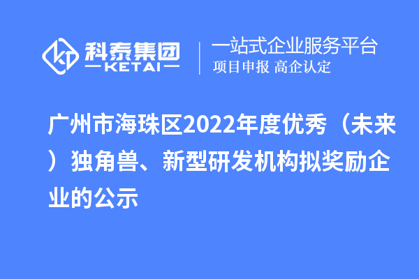 广州市海珠区2022年度优秀(未来)独角兽、新型研发机构拟奖励企业的公示