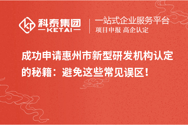 成功申请惠州市新型研发机构认定的秘籍:避免这些常见误区!
