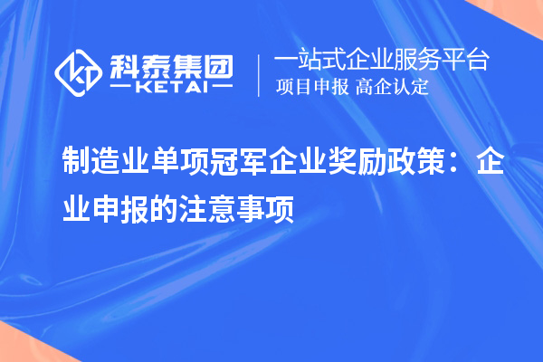 制造业单项冠军企业奖励政策:企业申报的注意事项